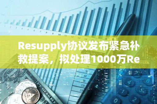 Resupply協(xié)議發(fā)布緊急補(bǔ)救提案，擬處理1000萬(wàn)ReUSD壞賬