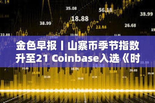 金色早報(bào)丨山寨幣季節(jié)指數(shù)升至21 Coinbase入選《時(shí)代周刊》